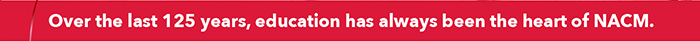 Over the last 125 years, education has always been the heart of NACM.